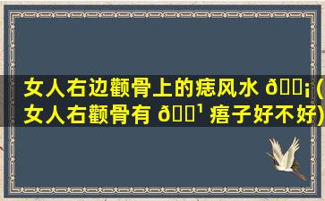 女人右边颧骨上的痣风水 🐡 (女人右颧骨有 🌹 痦子好不好)